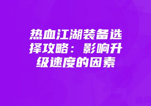 热血江湖装备选择攻略：影响升级速度的因素