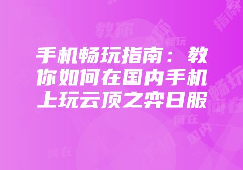 手机畅玩指南：教你如何在国内手机上玩云顶之弈日服
