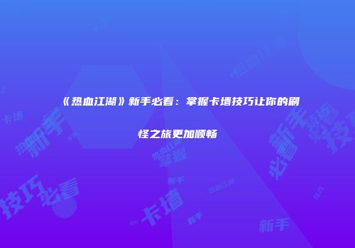 《热血江湖》新手必看：掌握卡墙技巧让你的刷怪之旅更加顺畅