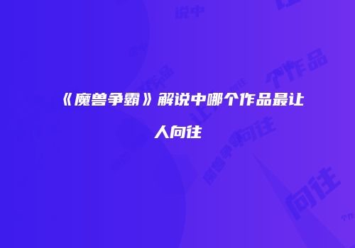 《魔兽争霸》解说中哪个作品最让人向往