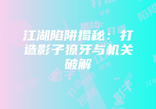 江湖陷阱揭秘：打造影子獠牙与机关破解