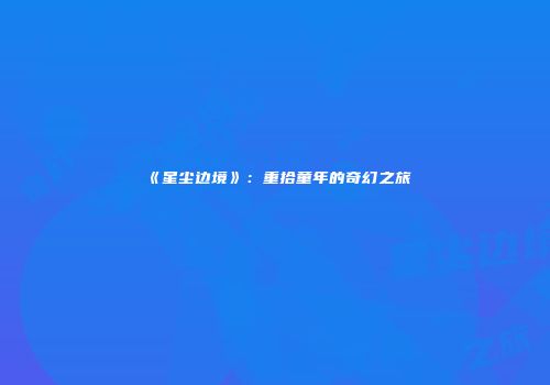《星尘边境》：重拾童年的奇幻之旅