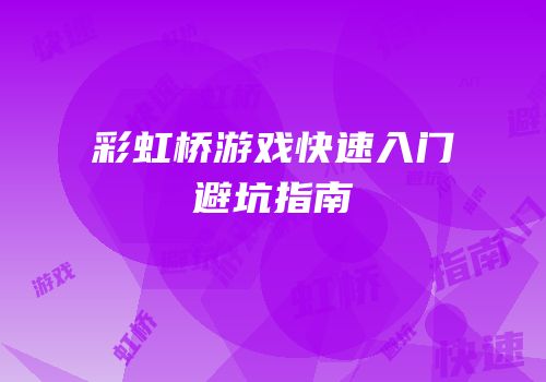 彩虹桥游戏快速入门避坑指南