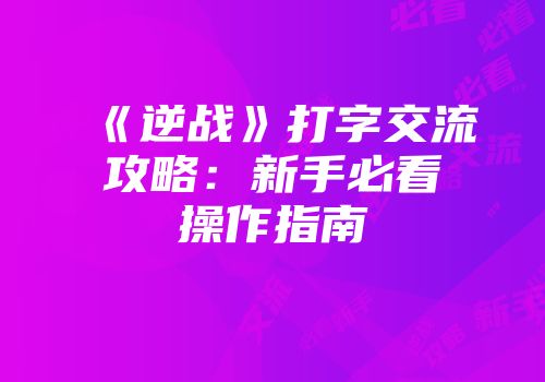 《逆战》打字交流攻略：新手必看操作指南