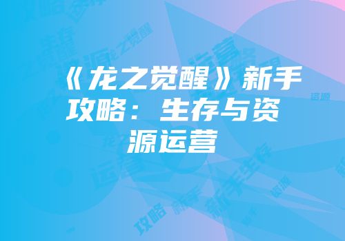 《龙之觉醒》新手攻略：生存与资源运营