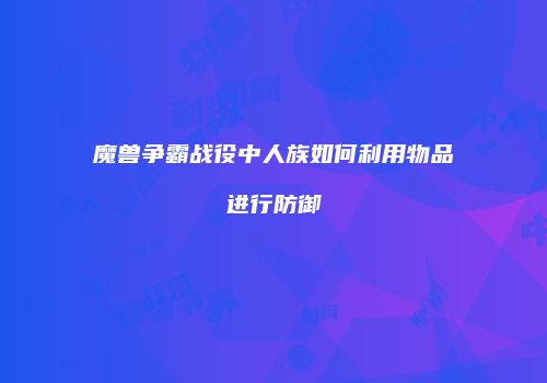 魔兽争霸战役中人族如何利用物品进行防御