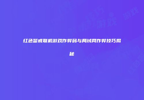 红色警戒联机游戏作弊码与局域网作弊技巧揭秘