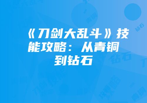《刀剑大乱斗》技能攻略：从青铜到钻石