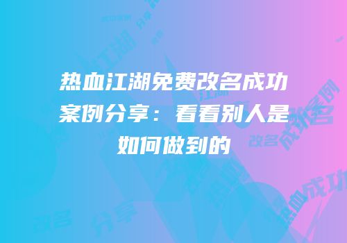 热血江湖免费改名成功案例分享：看看别人是如何做到的