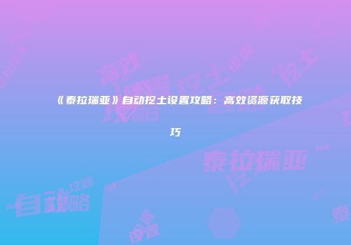 《泰拉瑞亚》自动挖土设置攻略：高效资源获取技巧