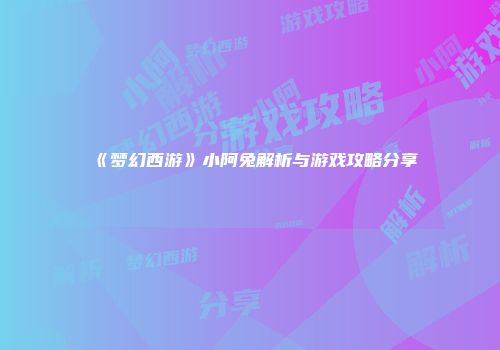 《梦幻西游》小阿兔解析与游戏攻略分享