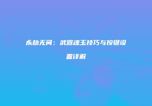 永劫无间：武器魂玉技巧与按键设置详解