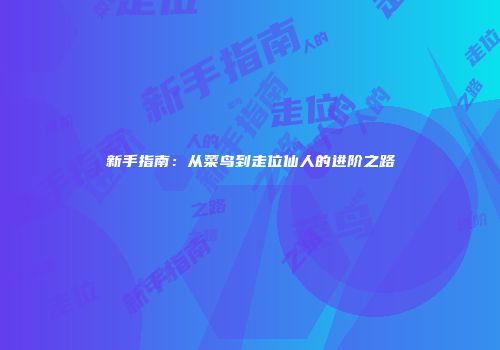 新手指南：从菜鸟到走位仙人的进阶之路