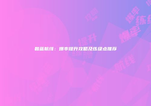 碧蓝航线：爆率提升攻略及练级点推荐