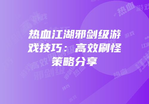 热血江湖邪剑级游戏技巧：高效刷怪策略分享