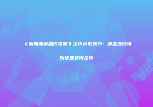 《新射雕英雄传页游》金币获取技巧：哪些途径可以快速获得金币