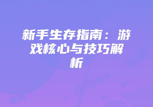新手生存指南：游戏核心与技巧解析