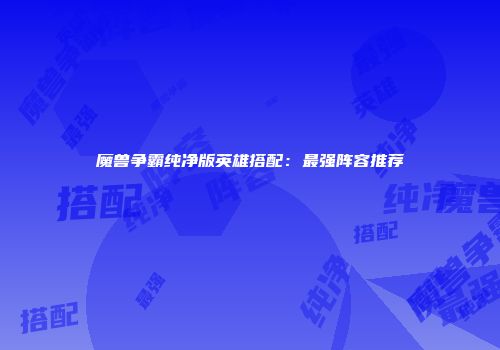 魔兽争霸纯净版英雄搭配：最强阵容推荐