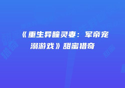 《重生异瞳灵妻：军帝宠溺游戏》甜蜜猎奇