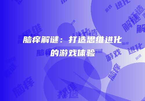 脑痒解谜：打造思维进化的游戏体验