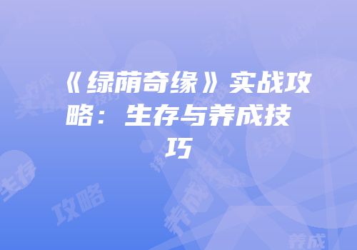 《绿荫奇缘》实战攻略：生存与养成技巧