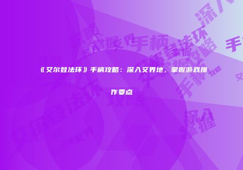 《艾尔登法环》手柄攻略：深入交界地，掌握游戏操作要点