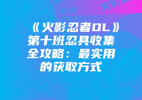 《火影忍者OL》第十班忍具收集全攻略：最实用的获取方式