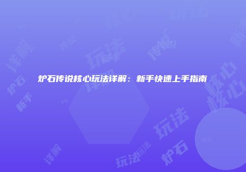 炉石传说核心玩法详解：新手快速上手指南