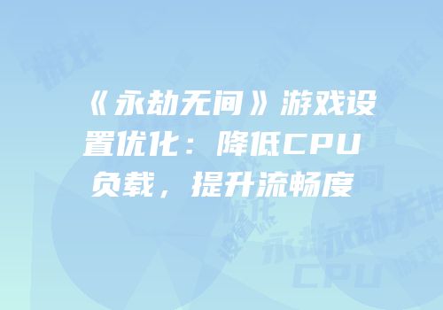 《永劫无间》游戏设置优化：降低CPU负载，提升流畅度