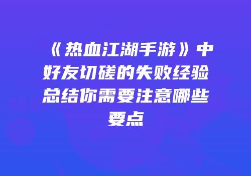 《热血江湖手游》中好友切磋的失败经验总结你需要注意哪些要点