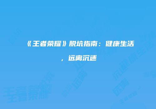 《王者荣耀》脱坑指南：健康生活，远离沉迷