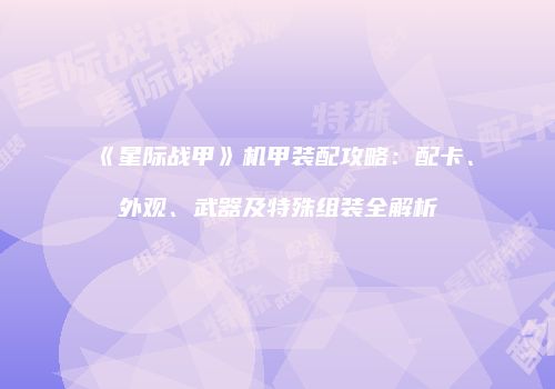 《星际战甲》机甲装配攻略：配卡、外观、武器及特殊组装全解析