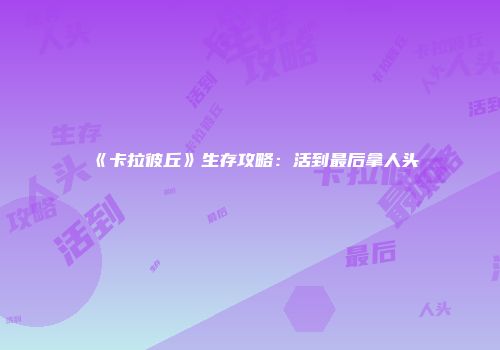 《卡拉彼丘》生存攻略：活到最后拿人头