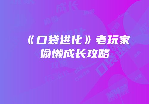 《口袋进化》老玩家偷懒成长攻略