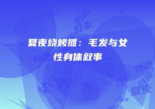 夏夜烧烤摊：毛发与女性身体叙事