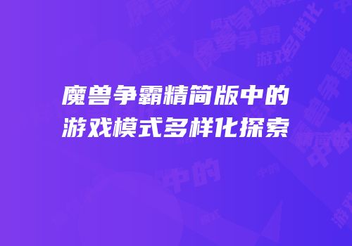 魔兽争霸精简版中的游戏模式多样化探索