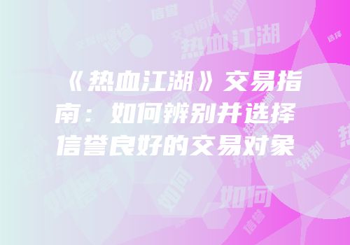 《热血江湖》交易指南：如何辨别并选择信誉良好的交易对象