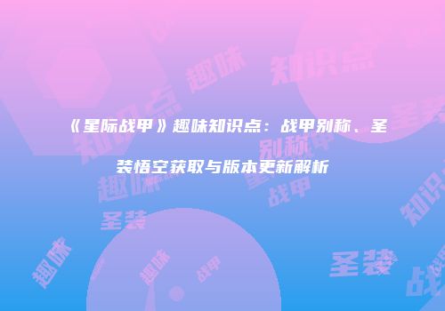 《星际战甲》趣味知识点：战甲别称、圣装悟空获取与版本更新解析