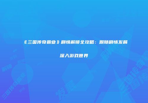 《三国传奇霸业》剧情解锁全攻略：跟随剧情发展深入游戏世界