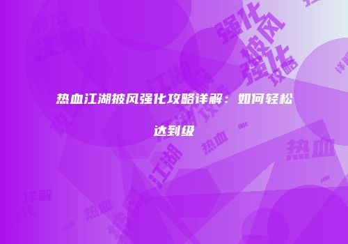 热血江湖披风强化攻略详解：如何轻松达到级