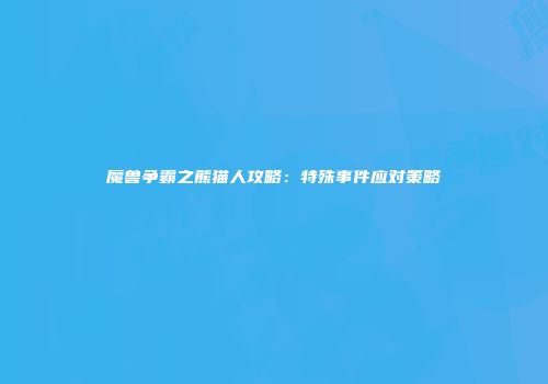魔兽争霸之熊猫人攻略：特殊事件应对策略