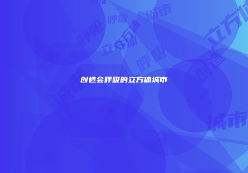 创造会呼吸的立方体城市