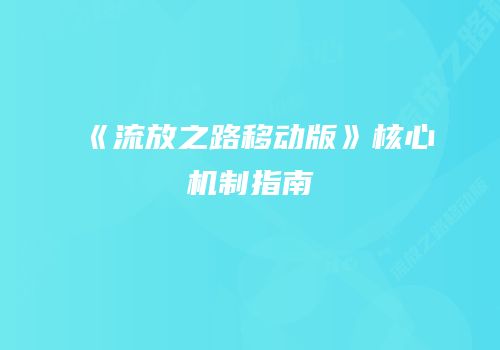 《流放之路移动版》核心机制指南