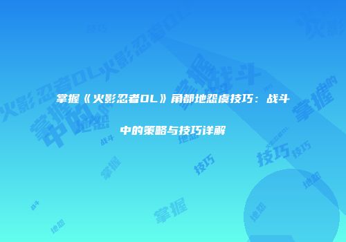 掌握《火影忍者OL》角都地怨虞技巧：战斗中的策略与技巧详解