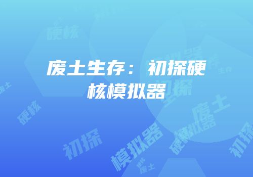 废土生存：初探硬核模拟器