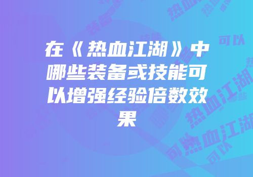 在《热血江湖》中哪些装备或技能可以增强经验倍数效果