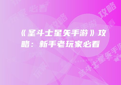 《圣斗士星矢手游》攻略：新手老玩家必看