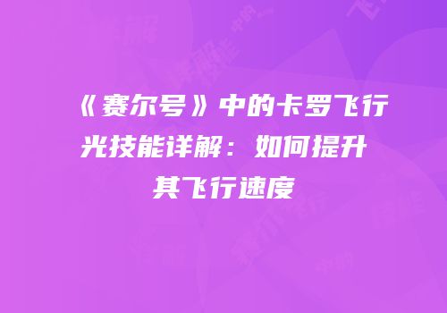 《赛尔号》中的卡罗飞行光技能详解：如何提升其飞行速度