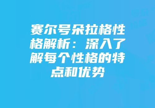 赛尔号朵拉格性格解析：深入了解每个性格的特点和优势