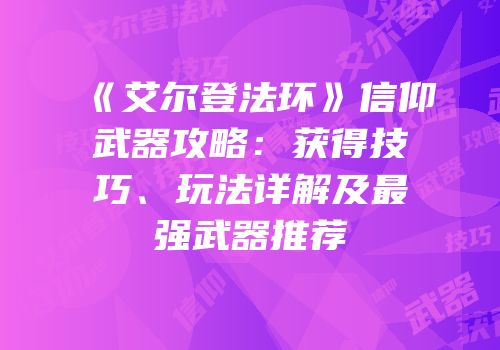 《艾尔登法环》信仰武器攻略：获得技巧、玩法详解及最强武器推荐